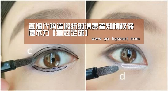 直播代购造假折射消费者知情权保障不力【皇冠足球】(图1) 皇冠体育