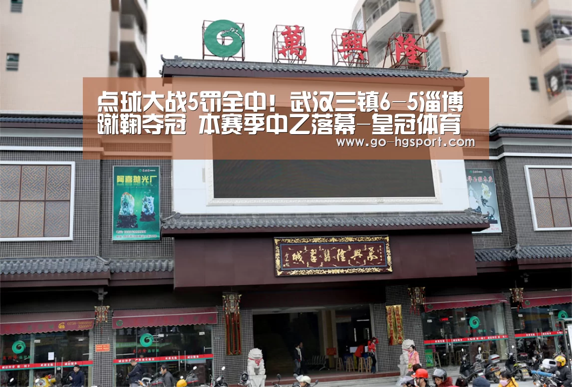 点球大战5罚全中!武汉三镇6-5淄博蹴鞠夺冠 本赛季中乙落幕-皇冠体育(图1) 皇冠体育网址