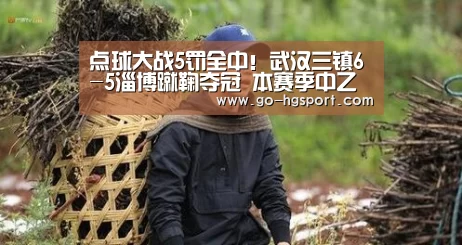 点球大战5罚全中!武汉三镇6-5淄博蹴鞠夺冠 本赛季中乙落幕-皇冠体育(图2) 皇冠体育