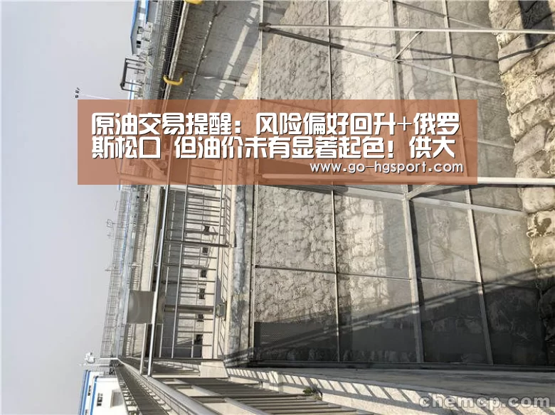 原油交易提醒:风险偏好回升+俄罗斯松口 但油价未有显著起色!供大于【皇冠体育网址】(图3) 皇冠体育app